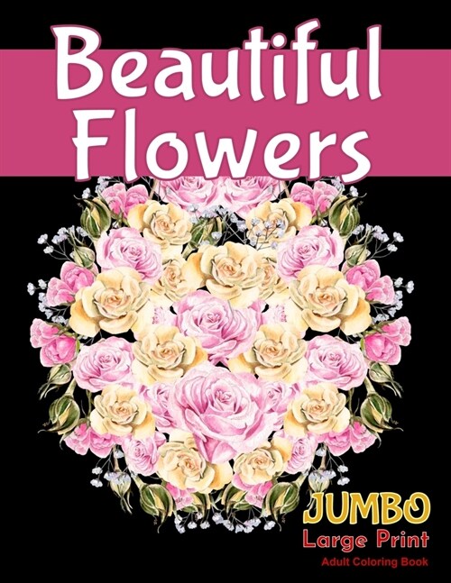 Beautiful FlowersJUMBO Large Print Adult Coloring Book: A Flower Adult Coloring Book, Beautiful and Awesome Floral Coloring Pages for Adult to Get Str (Paperback)