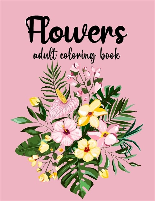 Flowers Coloring Book: An Adult Coloring Book with Beautiful Realistic Flowers, Bouquets, Floral Designs, Sunflowers, Roses, Leaves, Spring, (Paperback)