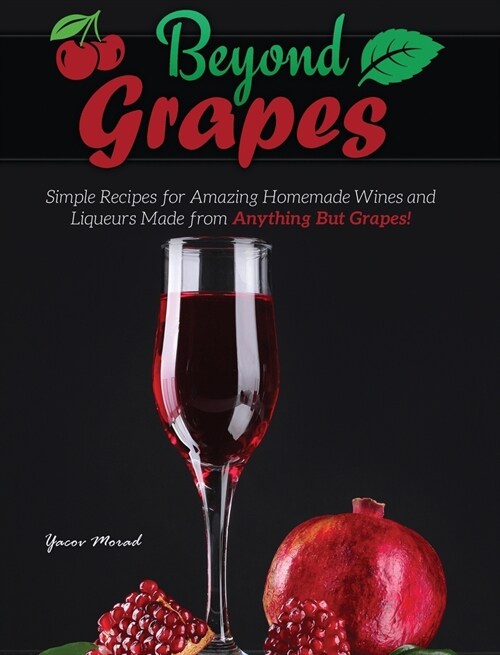 Beyond Grapes: How to Make Wine Out of Anything But Grapes (Hardcover)