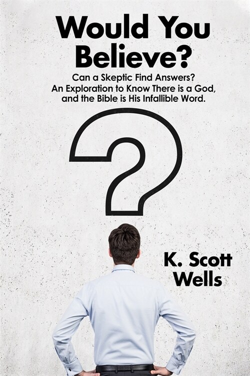 Would You Believe?: Can a Skeptic Find Answers? An Exploration to Know There is a God, and the Bible is His Infallible Word. (Paperback)