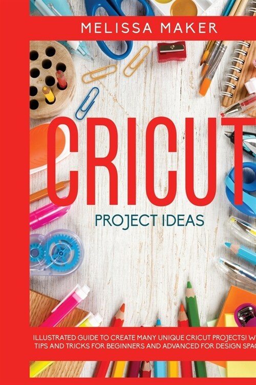 Cricut Project Ideas: Illustrated Guide To Create Many Unique Cricut Projects! With Tips and Tricks for Beginners and Advanced for Design Sp (Paperback)