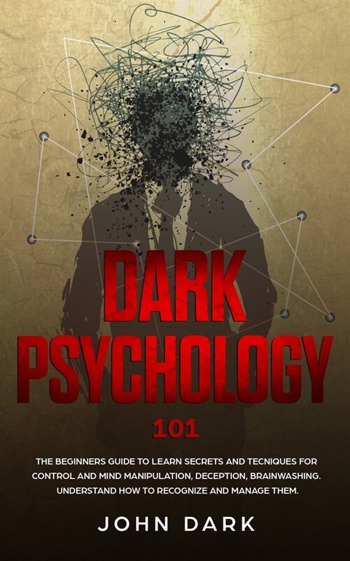 Dark Psychology 101: Beginners Guide to Learn Secrets and Techniques for Control and Mind Manipulation, Deception, Brainwashing - Understan (Paperback)