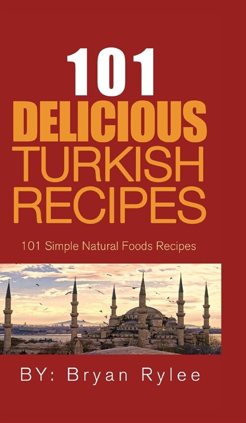 101 Delicious Turkish Recipes: Quick and Easy Turkish Recipes for the Entire Family (Hardcover)