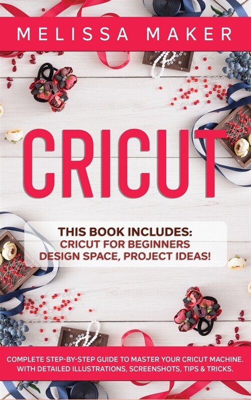 Cricut: This Book Includes: Cricut For Beginners, Design Space & Project Ideas! A Complete Guide to Master your Cricut Machine (Hardcover)