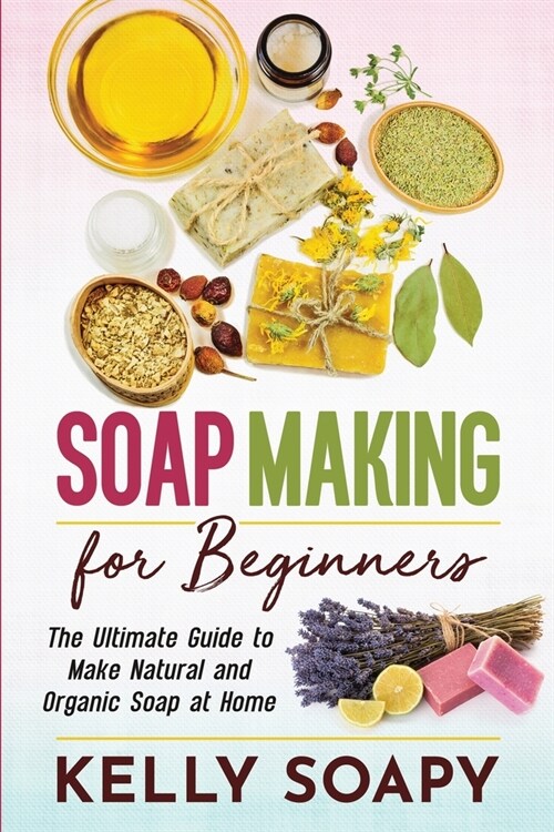Soap Making for Beginners: The Ultimate Guide to Make Natural and Organic Soap at Home (Paperback)