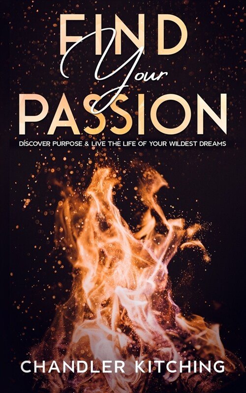 Find Your Passion: Discover Purpose & Unlock the Life of Your Wildest Dreams (Paperback)