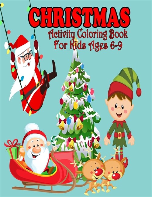 Christmas Activity Coloring Book For Kids Ages 6-9: Packed with full-page designs of Santa Claus, reindeer, snowmen, Christmas trees, holiday decorati (Paperback)