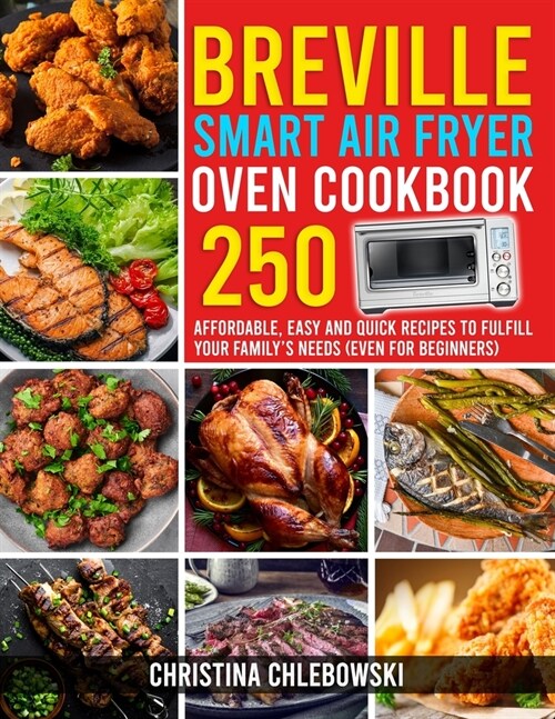 Breville Smart Air Fryer Oven Cookbook: 250 Affordable, Easy and Quick Recipes to Fulfill Your Familys Needs. (Even for Beginners) (Paperback)