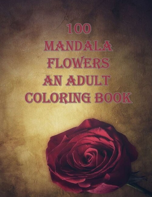 100 mandala flowers an adults coloring books: An Adult Coloring Book with Bouquets, Wreaths, Swirls, Patterns, Decorations, Inspirational Designs, and (Paperback)