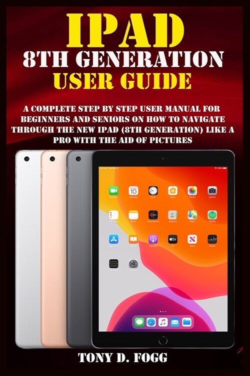 iPad 8th Generation User Guide: A Complete Step By Step user manual For Beginners And Seniors On How To Navigate Through The New iPad (8th generation) (Paperback)