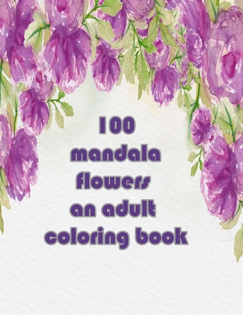 100 mandala flowers an adults coloring books: An Adult Coloring Book with Bouquets, Wreaths, Swirls, Patterns, Decorations, Inspirational Designs, and (Paperback)