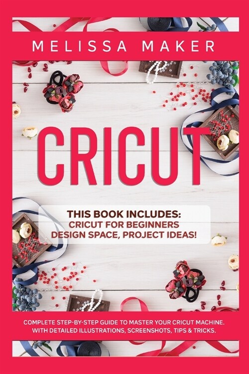 Cricut: This Book Includes: Cricut For Beginners, Design Space & Project Ideas! A Complete Guide to Master your Cricut Machine (Paperback)