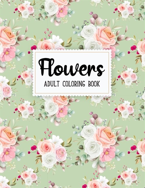 Flowers Coloring Book: An Adult Coloring Book with Beautiful Realistic Flowers, Bouquets, Floral Designs, Sunflowers, Roses, Leaves, Spring, (Paperback)