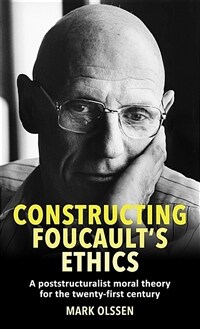 Constructing Foucaults Ethics: A Poststructuralist Moral Theory for the Twenty-First Century
