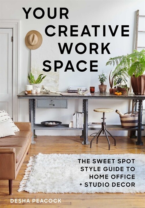 Your Creative Work Space: The Sweet Spot Style Guide to Home Office + Studio Decor (Paperback)