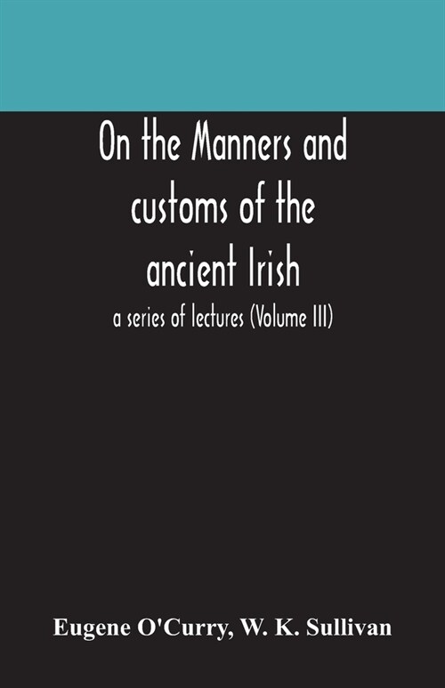 On the manners and customs of the ancient Irish: a series of lectures (Volume III) (Paperback)