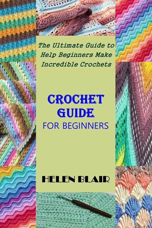 Crochet Guide for Beginners: The Ultimate Guide to Help Beginners Make Incredible Crochets (Paperback)