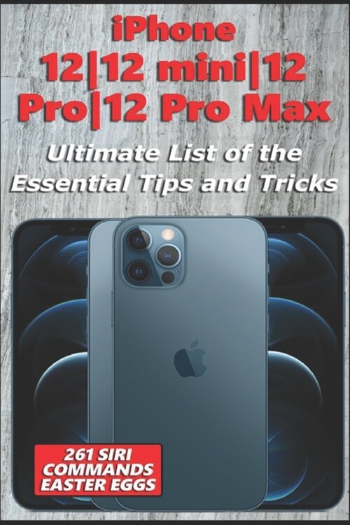 iPhone 12-12 mini-12 Pro-12 Pro Max - Ultimate List of the Essential Tips and Tricks (261 Siri Commands/Easter Eggs) (Paperback)