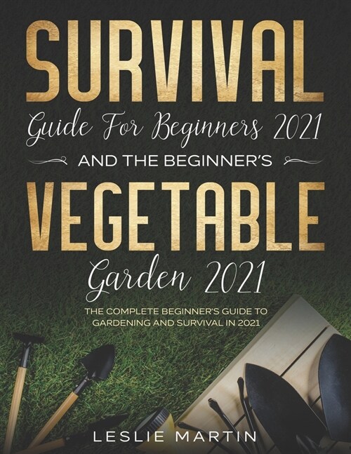Survival Guide for Beginners 2021 And The Beginners Vegetable Garden 2021: The Complete Beginners Guide to Gardening and Survival in 2021 (Paperback)
