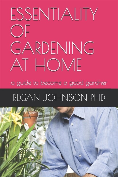 Essentiality of Gardening at Home: a guide to become a good gardner (Paperback)