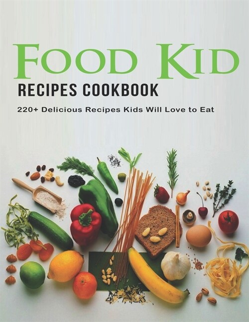 Food Kid Recipes Cookbook: 220+ Delicious Recipes Kids Will love to eat (Paperback)