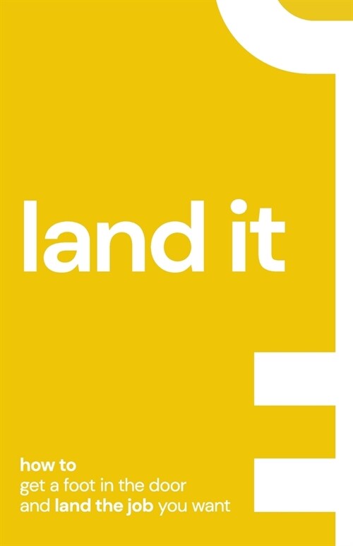 Land It: How to get a foot in the door and land the job you want. (Paperback)