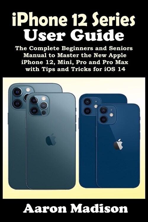 iPhone 12 Series User Guide: The Complete Beginners and Seniors Manual to Master the New Apple iPhone 12, Mini, Pro and Pro Max with Tips and Trick (Paperback)