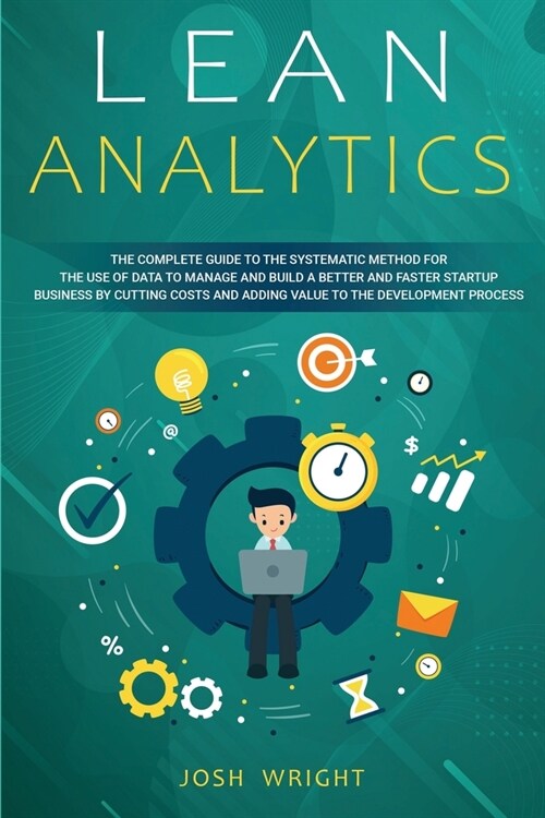 Lean Analytics: The Complete Guide to the Systematic Method for the Use of Data to Manage and Build a Better and Faster Startup Busine (Paperback)