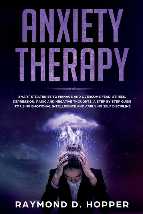 Anxiety Therapy: Smart Strategies to Manage and Overcome Fear, Stress, Depression, Panic, and Negative Thoughts. a Step-By-Step Guide t (Paperback)