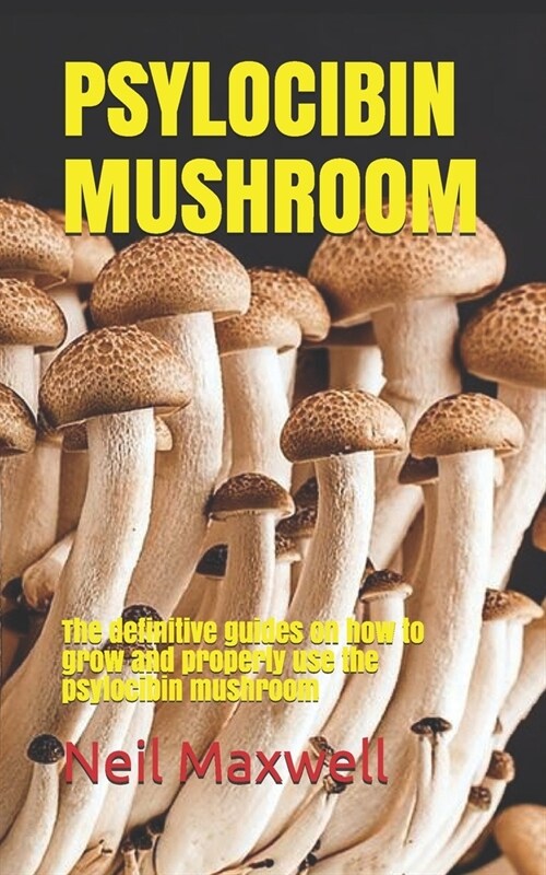 Psylocibin Mushroom: The definitive guides on how to grow and properly use the psylocibin mushroom (Paperback)