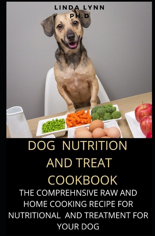 Dog Nutrition and Treat Cookbook: The comprehensive Guide to Keeping Your Dog Happy and healthy with raw treatment and home cooking recipe for meal pl (Paperback)