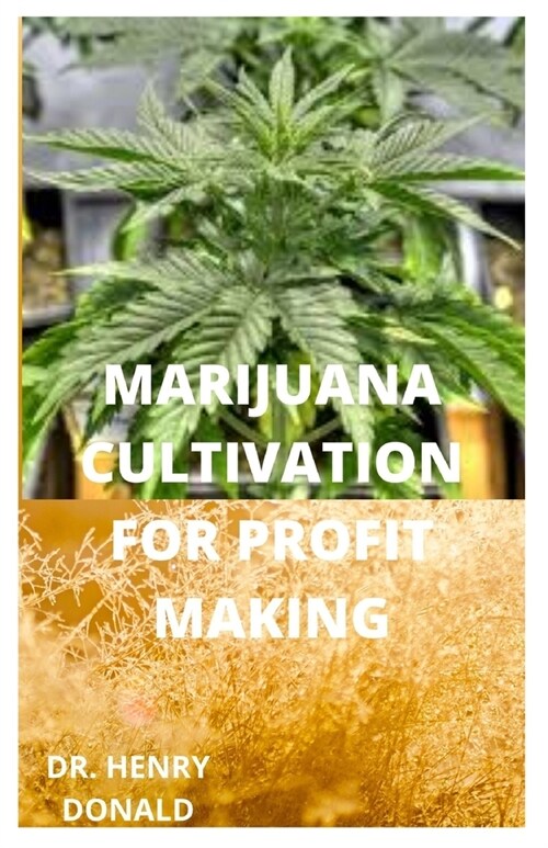 Marijuana Cultivation for Profit Making: A perfect and comprehensive guide on how to grow marijuana in the most healthy way to make a fortune (Paperback)