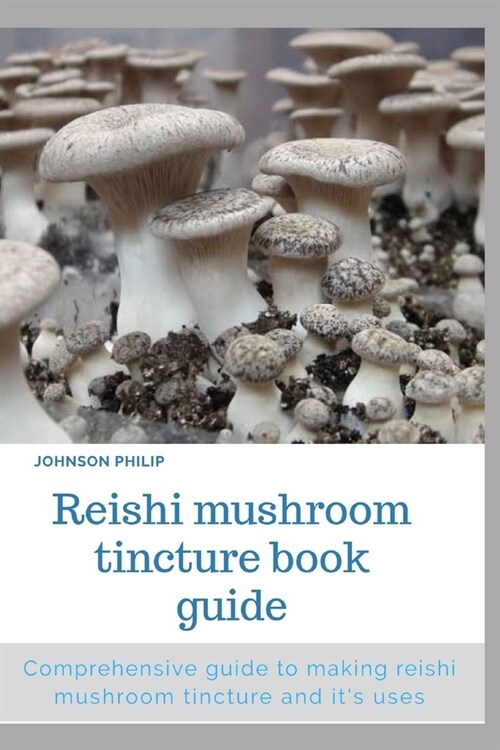 Reishi Mushroom Tincture Book Guide: Comprehensive guide to making reishi mushroom tincture and its uses (Paperback)