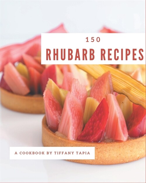 150 Rhubarb Recipes: Greatest Rhubarb Cookbook of All Time (Paperback)