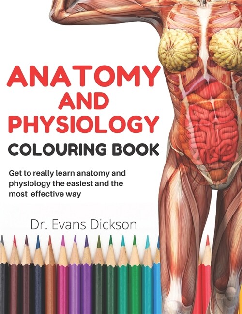 Anatomy and physiology colouring book: Get to really learn anatomy and physiology the easiest and most effective way (Paperback)