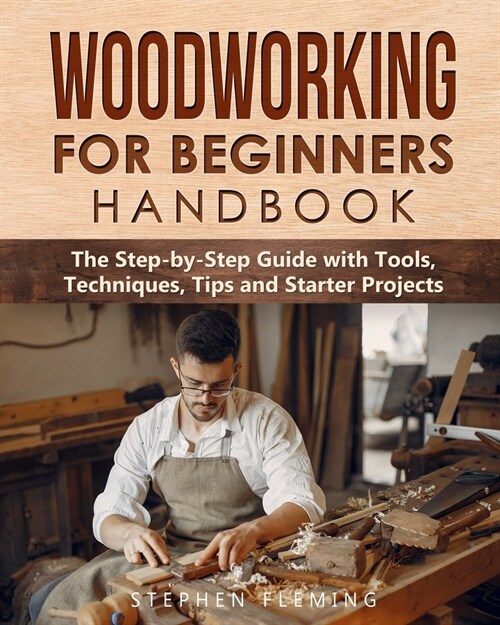 Woodworking for Beginners Handbook: The Step-by-Step Guide with Tools, Techniques, Tips and Starter Projects (Paperback)