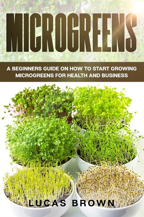 Microgreens: A Beginners Guide On How To Start Growing Microgreens For Health And Business (Paperback)