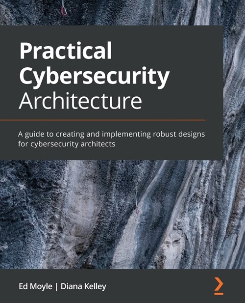 Practical Cybersecurity Architecture : A guide to creating and implementing robust designs for cybersecurity architects (Paperback)