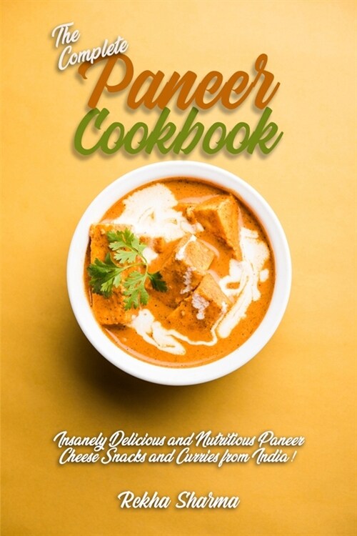 The Complete Paneer Cookbook: Insanely Delicious and Nutritious Paneer Cheese Snacks and Curries from India! (Paperback)