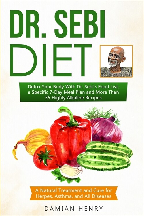 Dr. Sebi Diet: Detox Your Body With Dr. Sebis Food List, a Specific 7-Day Meal Plan and More Than 55 Highly Alkaline Recipes - a Nat (Paperback)