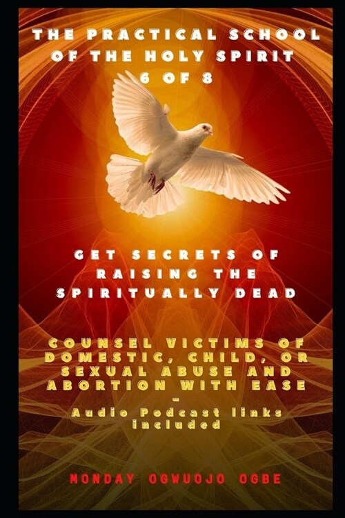 The Practical School of the Holy Spirit - Part 6 of 8: Get Secrets of raising the Spiritually Dead, and Counsel victims of domestic, child, or sexual (Paperback)