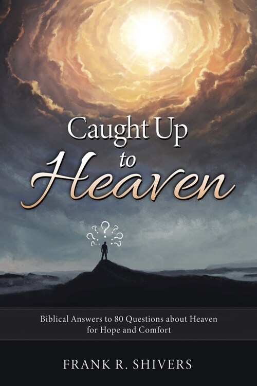 Caught up to Heaven: Biblical Answers to 80 Questions about Heaven for Hope and Comfort (Paperback)