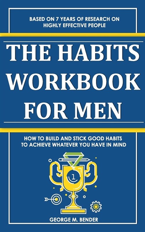 The Habits Workbook for Men: How to Build and Stick Good Habits to Achieve Whatever You Have in Mind. Based on 7 Years of Research on Highly Effect (Paperback)