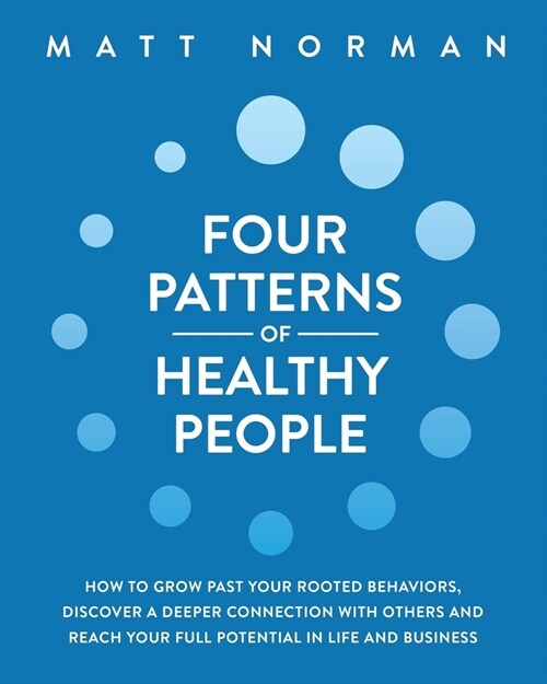 Four Patterns of Healthy People: How to Grow Past Your Rooted Behaviors, Discover a Deeper Connection with Others, and Reach Your Full Potential in Li (Paperback)