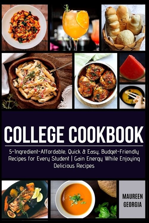 College Cookbook: 5-Ingredient-Affordable, Quick & Easy- Budget-Friendly Recipes for Every Student - Gain Energy While Enjoying Deliciou (Paperback)
