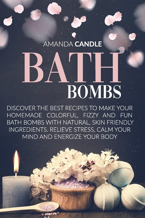 Bath Bombs: Discover the Best Recipes to Make Your Homemade Colorful, Fizzy and Fun Bath Bombs with Natural, Skin Friendly Ingredi (Paperback)