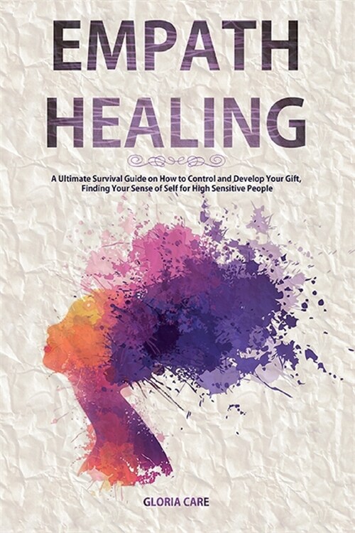 Empath Healing: A Ultimate Survival Guide on How to Control and Develop Your Gift, Finding Your Sense of Self for High Sensitive Peopl (Paperback)