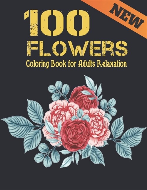 100 Flowers Relaxation Coloring Book for Adults New: Stress Relieving Large Print Coloring Book Adult with Flower Collection Bouquets, Wreaths, Swirls (Paperback)