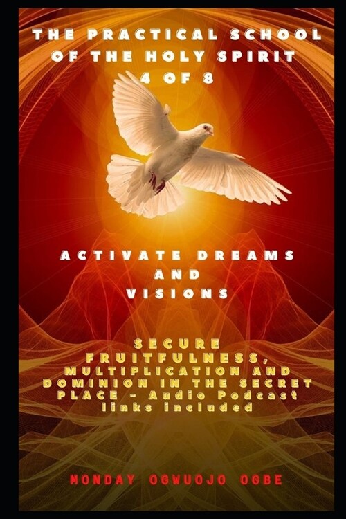 The Practical School of the Holy Spirit - Part 4 of 8: Activate Dreams and Visions; Secure Fruitfulness, Multiplication and Dominion in the Secret Pla (Paperback)