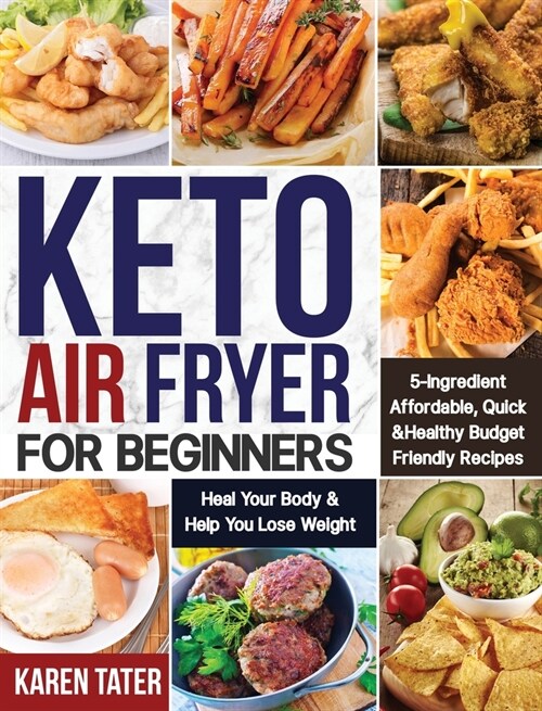 Keto Air Fryer for Beginners: 5-Ingredient Affordable, Quick & Healthy Budget Friendly Recipes Heal Your Body & Help You Lose Weight (Hardcover)